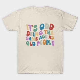 It's Odd Being Same Age As Old People T-Shirt